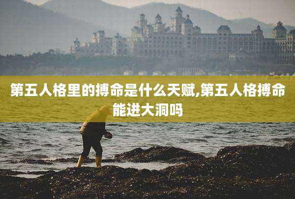 第五人格里的搏命是什么天赋,第五人格搏命能进大洞吗