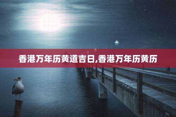 香港万年历黄道吉日,香港万年历黄历
