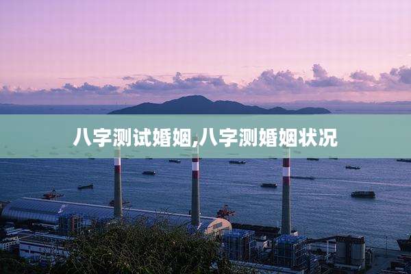 八字测试婚姻,八字测婚姻状况