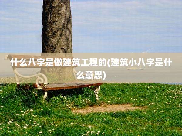 什么八字是做建筑工程的(建筑小八字是什么意思)