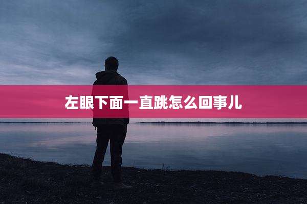 左眼下面一直跳怎么回事儿