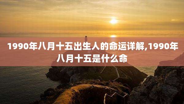 1990年八月十五出生人的命运详解,1990年八月十五是什么命