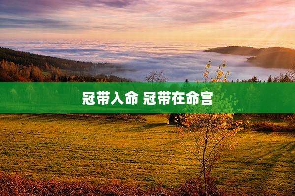 冠带入命 冠带在命宫