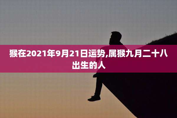 猴在2021年9月21日运势,属猴九月二十八出生的人