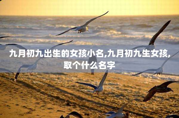 九月初九出生的女孩小名,九月初九生女孩,取个什么名字