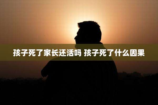 孩子死了家长还活吗 孩子死了什么因果