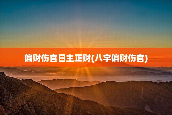 偏财伤官日主正财(八字偏财伤官)