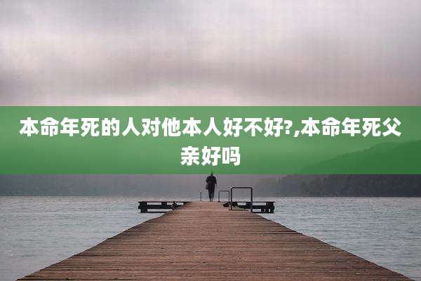 本命年死的人对他本人好不好?,本命年死父亲好吗