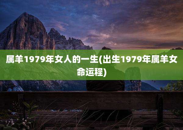 属羊1979年女人的一生(出生1979年属羊女命运程)