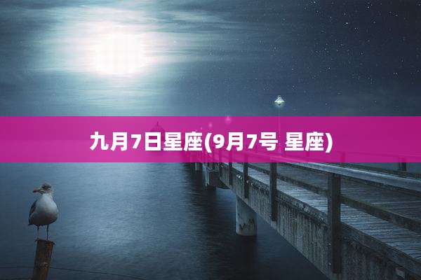 九月7日星座(9月7号 星座)