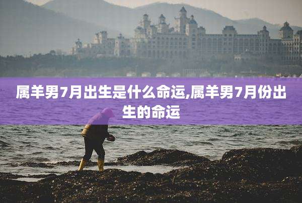 属羊男7月出生是什么命运,属羊男7月份出生的命运