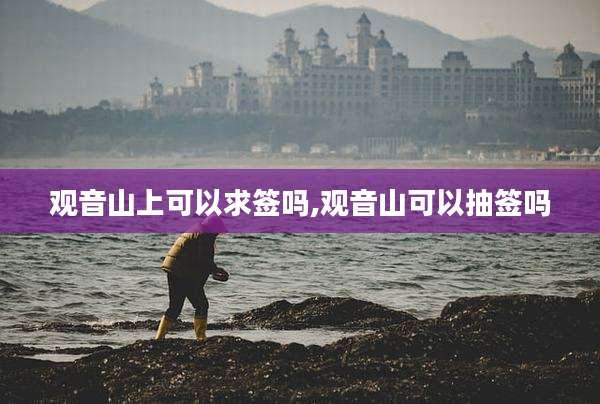 观音山上可以求签吗,观音山可以抽签吗