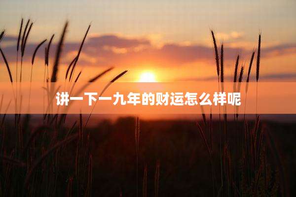讲一下一九年的财运怎么样呢