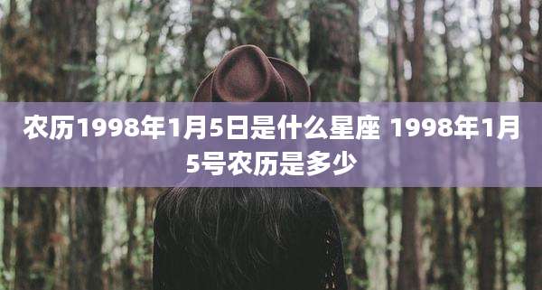 农历1998年1月5日是什么星座 1998年1月5号农历是多少