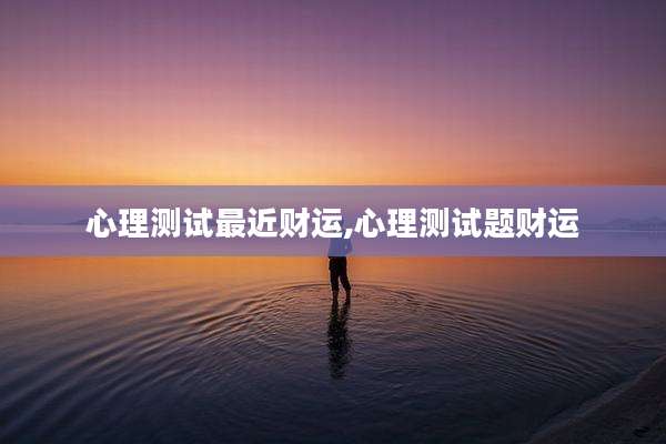 心理测试最近财运,心理测试题财运
