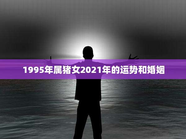 1995年属猪女2021年的运势和婚姻