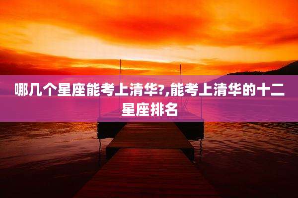 哪几个星座能考上清华?,能考上清华的十二星座排名
