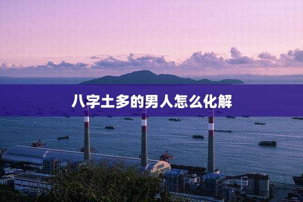 八字土多的男人怎么化解