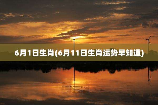6月1日生肖(6月11日生肖运势早知道)