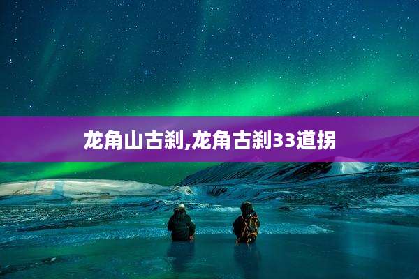 龙角山古刹,龙角古刹33道拐