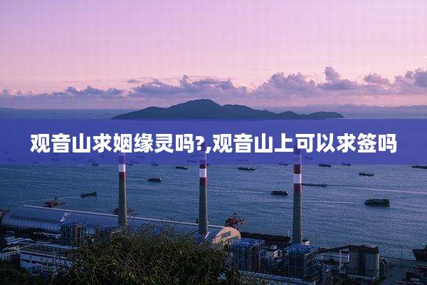 观音山求姻缘灵吗?,观音山上可以求签吗