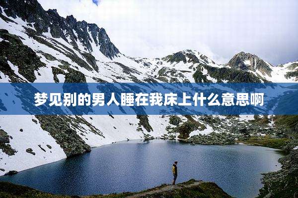 梦见别的男人睡在我床上什么意思啊