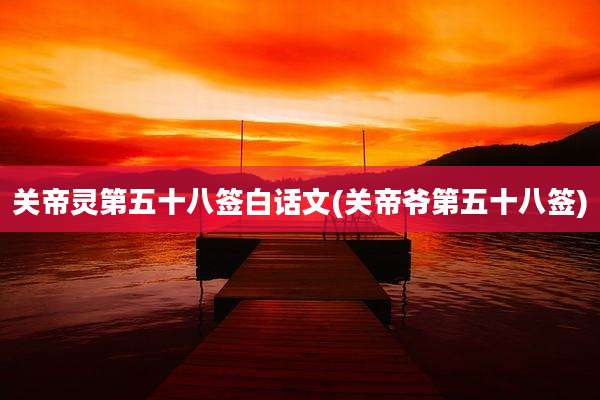 关帝灵第五十八签白话文(关帝爷第五十八签)