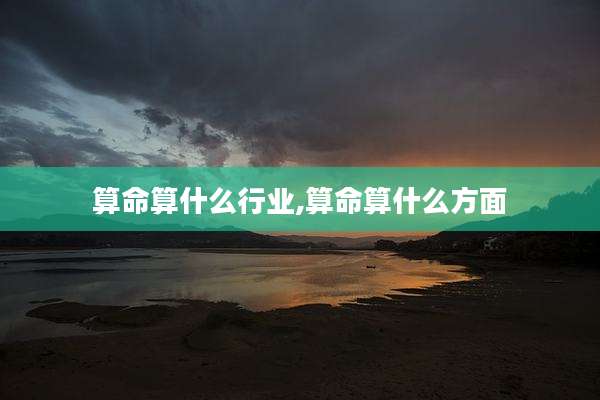 算命算什么行业,算命算什么方面