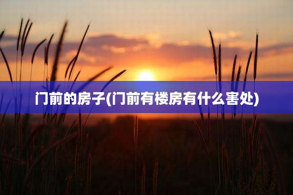 门前的房子(门前有楼房有什么害处)