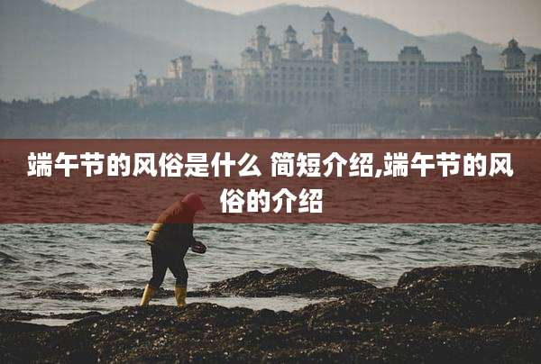 端午节的风俗是什么 简短介绍,端午节的风俗的介绍