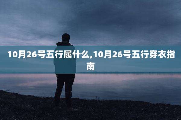 10月26号五行属什么,10月26号五行穿衣指南