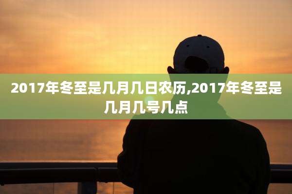 2017年冬至是几月几日农历,2017年冬至是几月几号几点