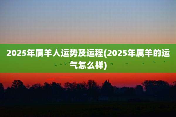 2025年属羊人运势及运程(2025年属羊的运气怎么样)