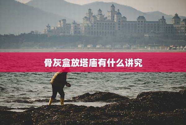 骨灰盒放塔庙有什么讲究