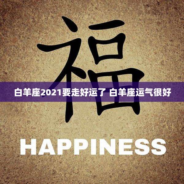 白羊座2021要走好运了 白羊座运气很好