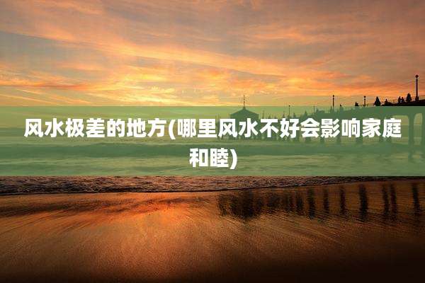 风水极差的地方(哪里风水不好会影响家庭和睦)