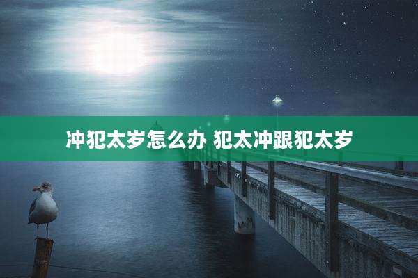 冲犯太岁怎么办 犯太冲跟犯太岁