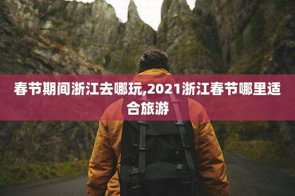 春节期间浙江去哪玩,2021浙江春节哪里适合旅游