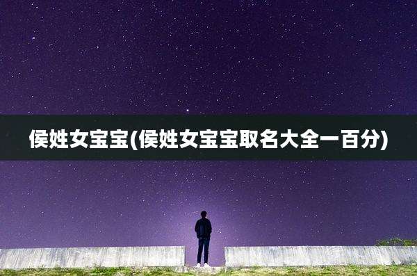 侯姓女宝宝(侯姓女宝宝取名大全一百分)
