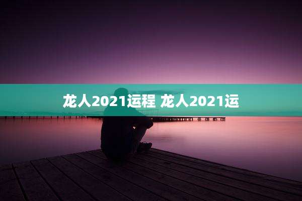 龙人2021运程 龙人2021运
