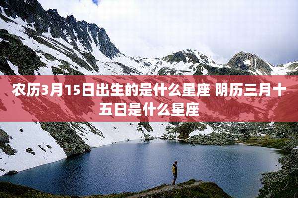 农历3月15日出生的是什么星座 阴历三月十五日是什么星座