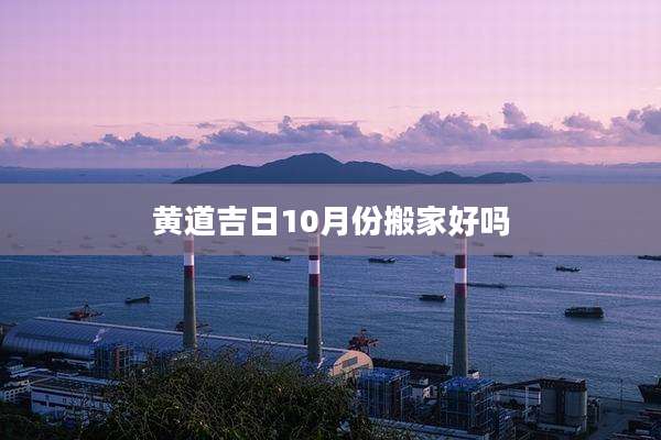 黄道吉日10月份搬家好吗