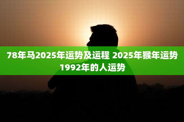 78年马2025年运势及运程 2025年猴年运势1992年的人运势