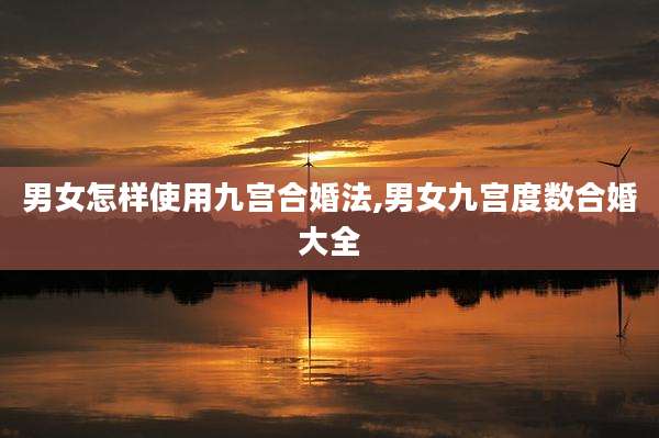 男女怎样使用九宫合婚法,男女九宫度数合婚大全