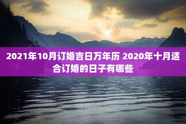 2021年10月订婚吉日万年历 2020年十月适合订婚的日子有哪些
