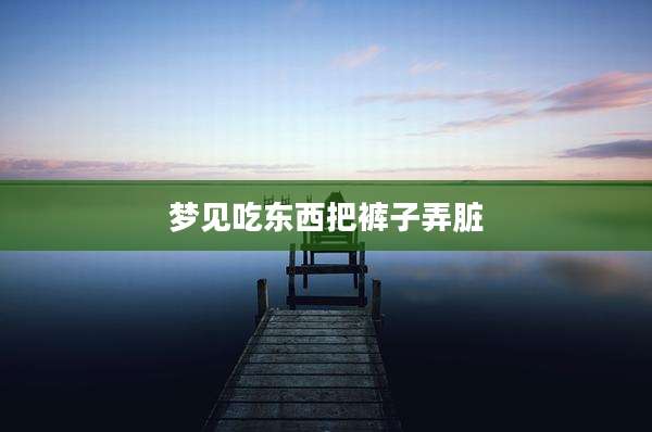 梦见吃东西把裤子弄脏