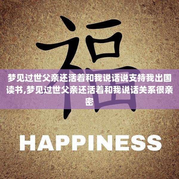 梦见过世父亲还活着和我说话说支持我出国读书,梦见过世父亲还活着和我说话关系很亲密
