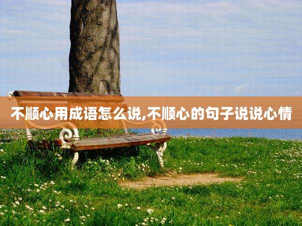 不顺心用成语怎么说,不顺心的句子说说心情