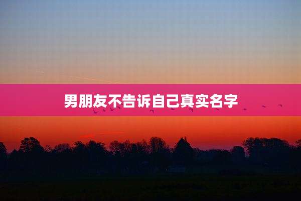 男朋友不告诉自己真实名字