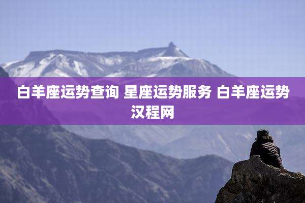 白羊座运势查询 星座运势服务 白羊座运势汉程网
